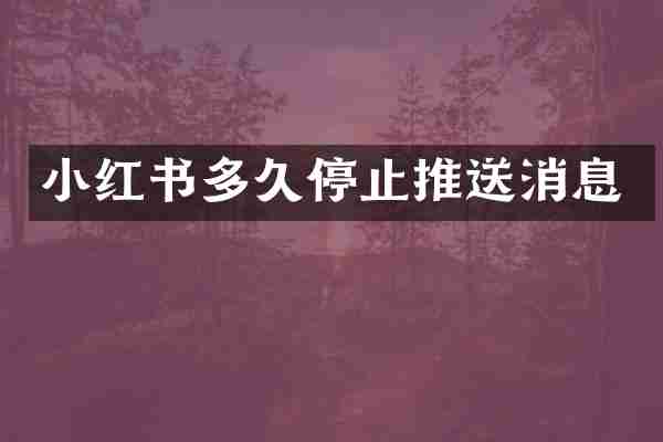 小红书多久停止推送消息