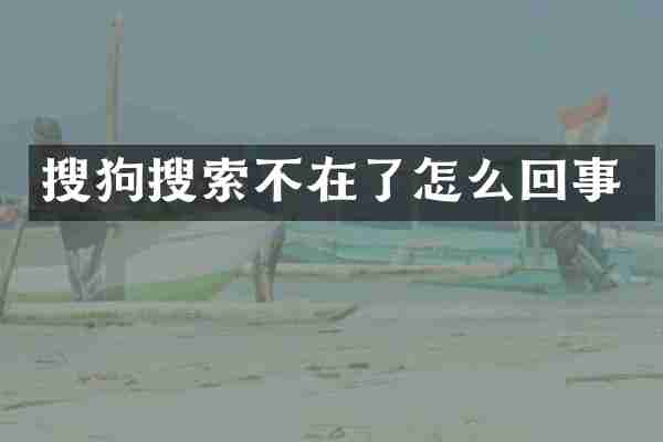 搜狗搜索不在了怎么回事
