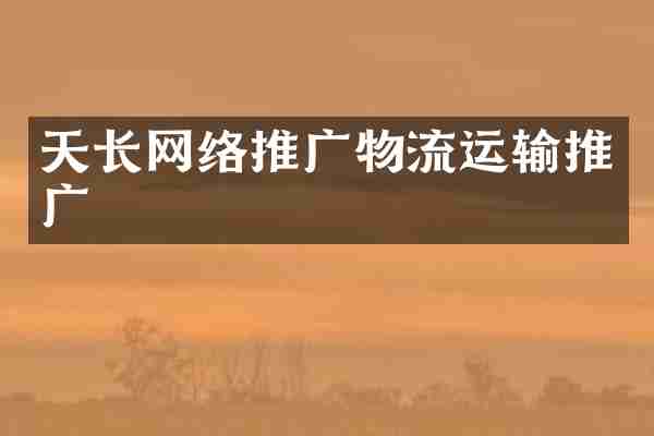 天长网络推广物流运输推广