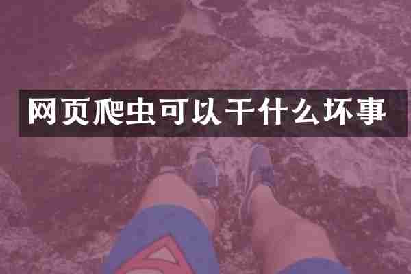 网页爬虫可以干什么坏事