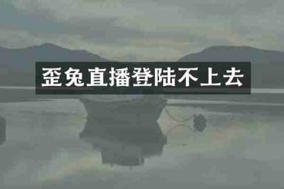 歪兔直播登陆不上去