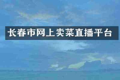长春市网上卖菜直播平台
