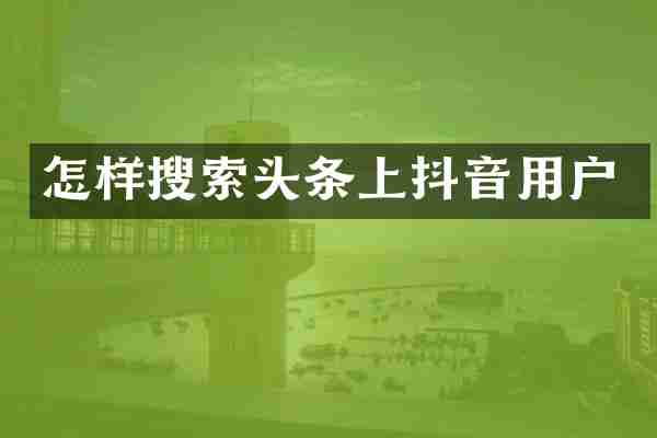 怎样搜索头条上抖音用户