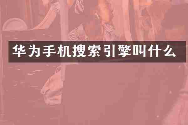 华为手机搜索引擎叫什么