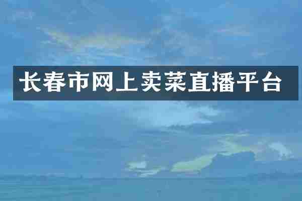 长春市网上卖菜直播平台