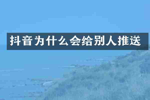 抖音为什么会给别人推送