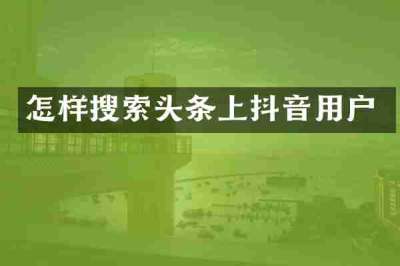 怎样搜索头条上抖音用户