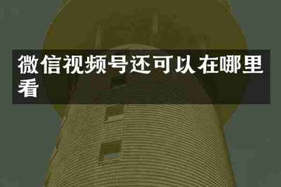 微信视频号还可以在哪里看