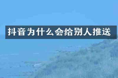 抖音为什么会给别人推送