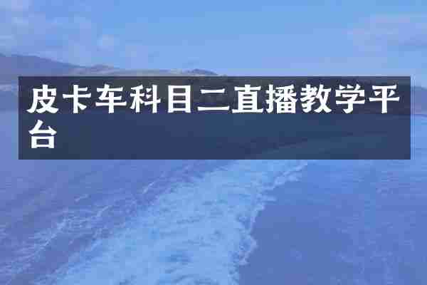 皮卡车科目二直播教学平台