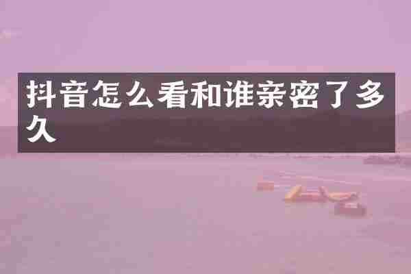 抖音怎么看和谁亲密了多久