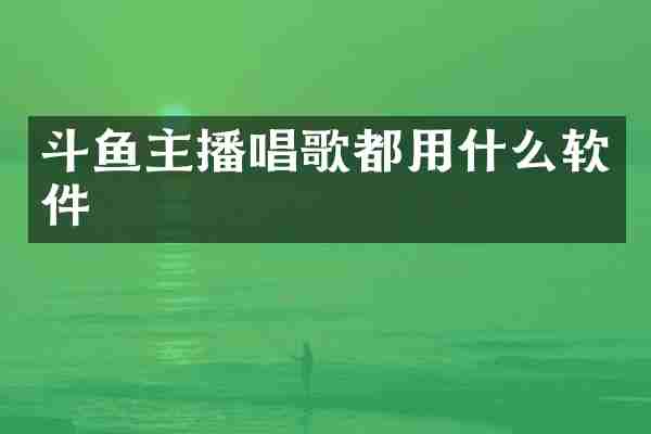 斗鱼主播唱歌都用什么软件