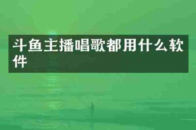 斗鱼主播唱歌都用什么软件