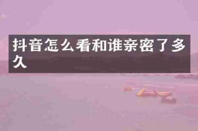抖音怎么看和谁亲密了多久