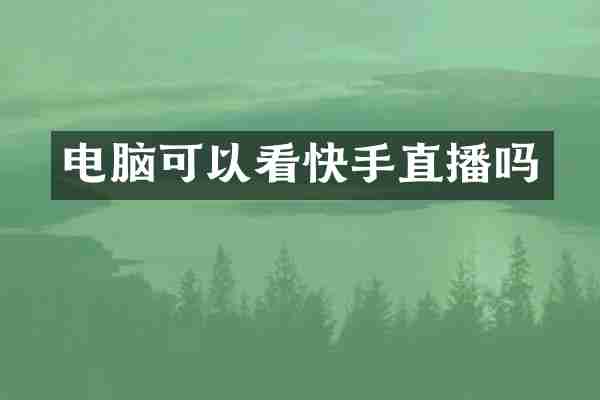 电脑可以看快手直播吗