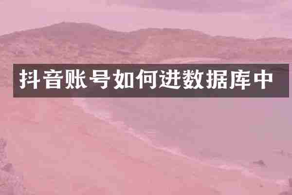 抖音账号如何进数据库中