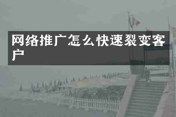 网络推广怎么快速裂变客户