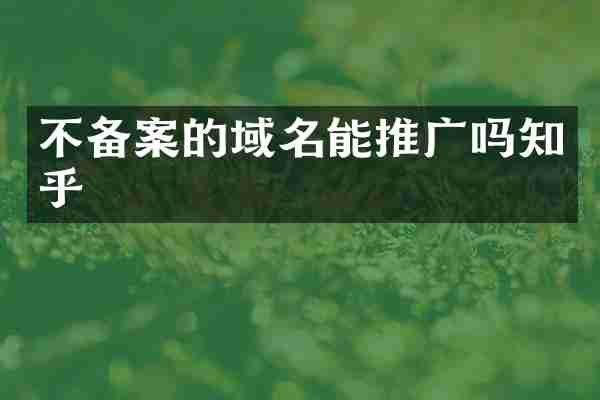不备案的域名能推广吗知乎