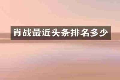 肖战最近头条排名多少
