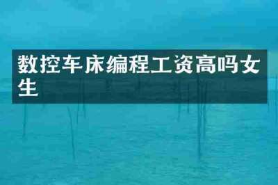 数控车床编程工资高吗女生