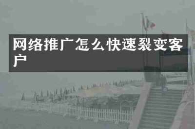 网络推广怎么快速裂变客户