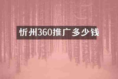 忻州360推广多少钱