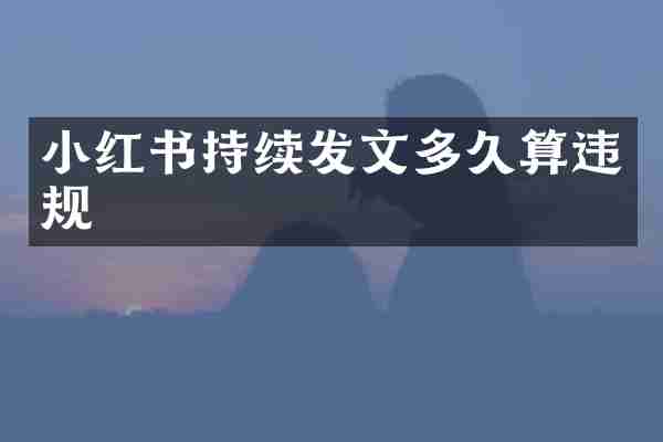 小红书持续发文多久算违规