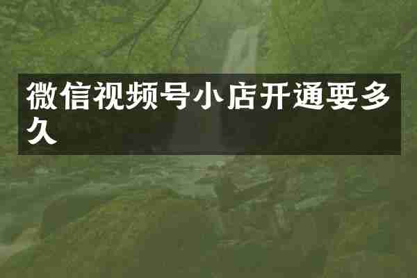 微信视频号小店开通要多久