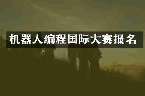 机器人编程国际大赛报名