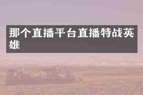那个直播平台直播特战英雄