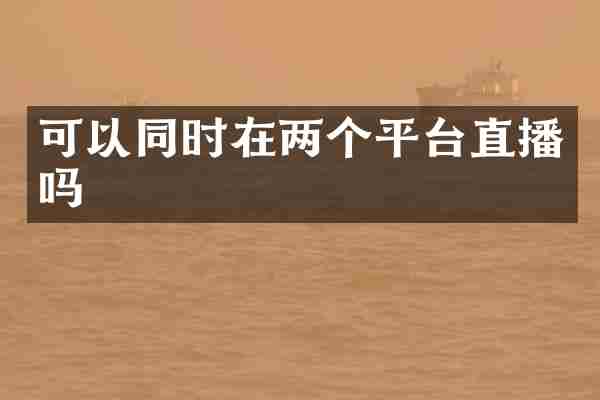 可以同时在两个平台直播吗
