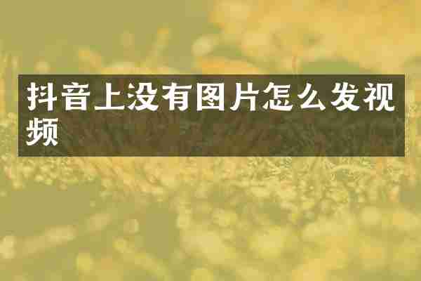 抖音上没有图片怎么发视频
