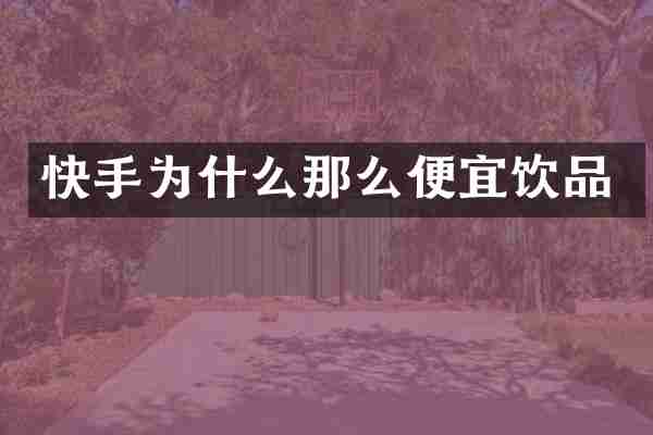 快手为什么那么便宜饮品