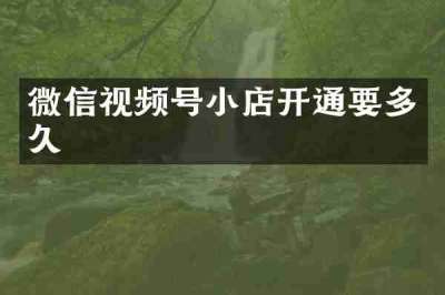 微信视频号小店开通要多久
