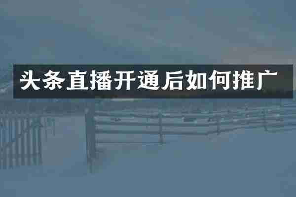 头条直播开通后如何推广