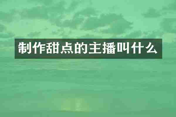 制作甜点的主播叫什么