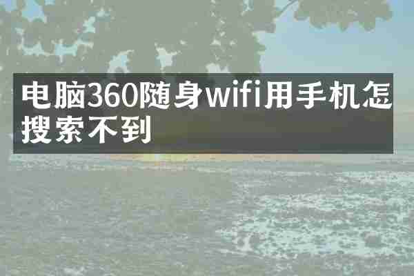 电脑360随身wifi用手机怎么搜索不到