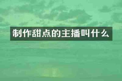 制作甜点的主播叫什么