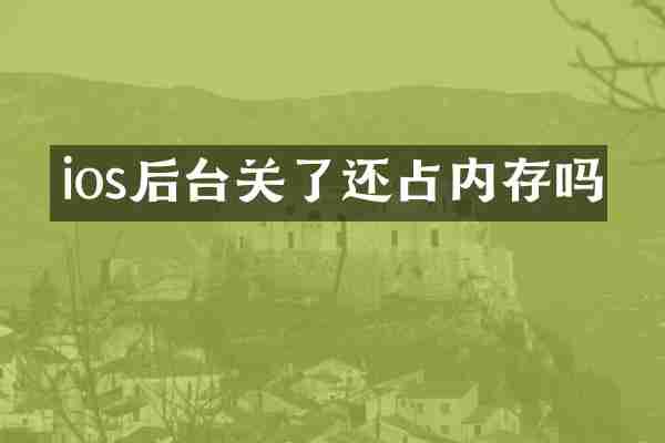 ios后台关了还占内存吗