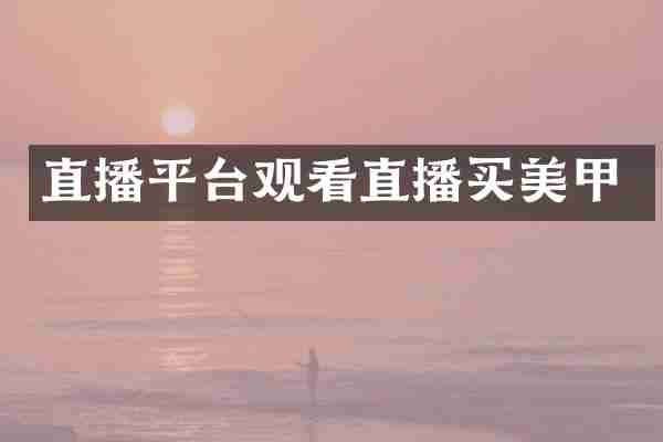 直播平台观看直播买美甲