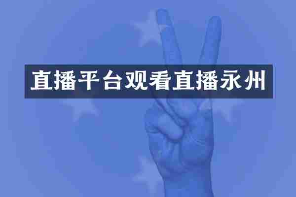 直播平台观看直播永州