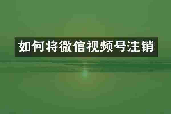 如何将微信视频号注销