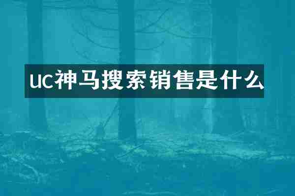 uc神马搜索销售是什么
