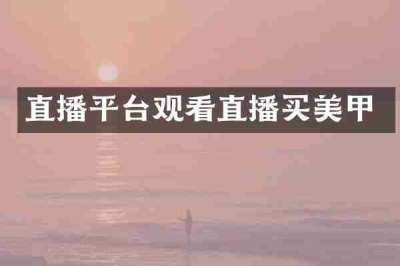 直播平台观看直播买美甲