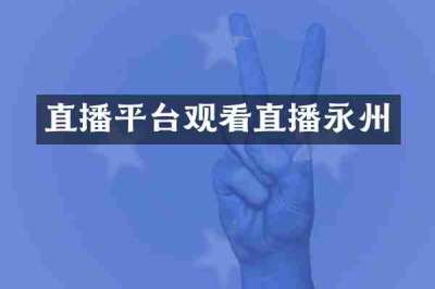 直播平台观看直播永州