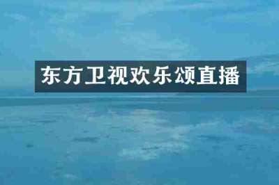 东方卫视欢乐颂直播