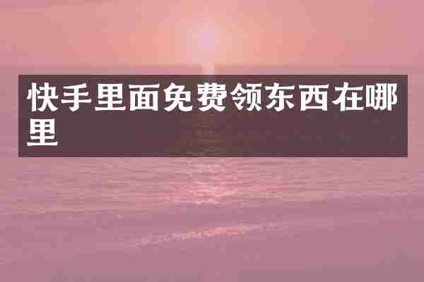 快手里面免费领东西在哪里