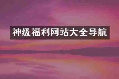 神级福利网站大全导航