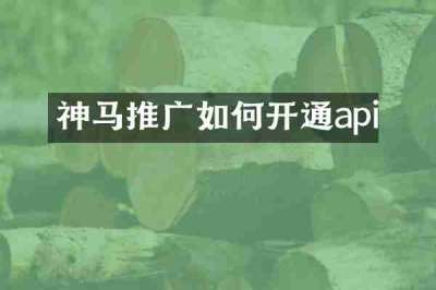 神马推广如何开通api