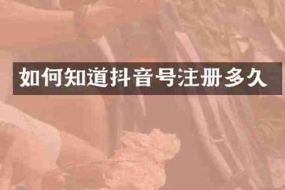 如何知道抖音号注册多久